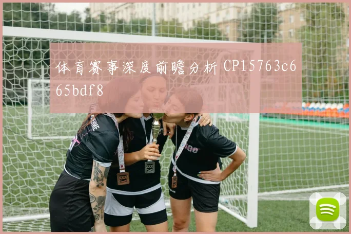 体育赛事深度前瞻分析 CP15763c665bdf8