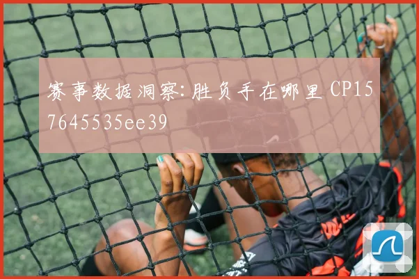 赛事数据洞察:胜负手在哪里 CP157645535ee39