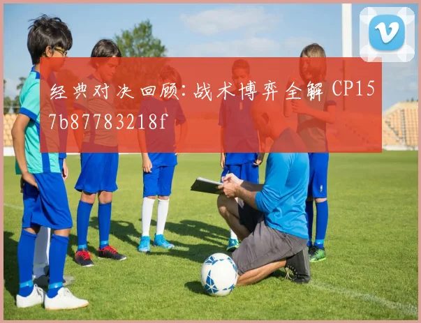经典对决回顾:战术博弈全解 CP157b87783218f