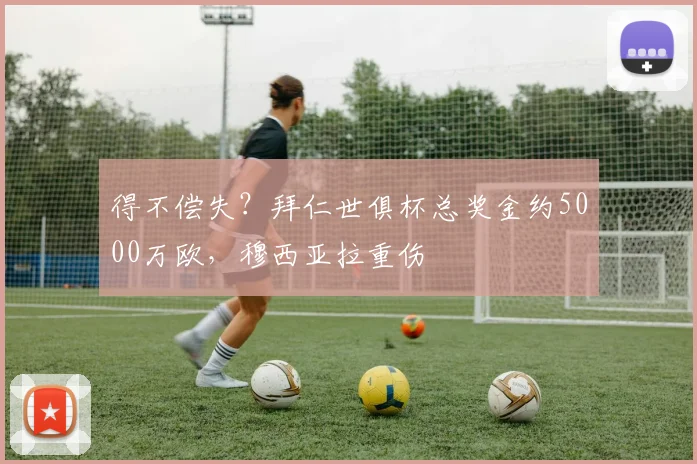 得不偿失？拜仁世俱杯总奖金约5000万欧，穆西亚拉重伤