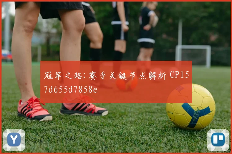 冠军之路:赛季关键节点解析 CP157d655d7858e