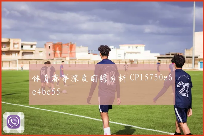 体育赛事深度前瞻分析 CP15750e6e4bc55