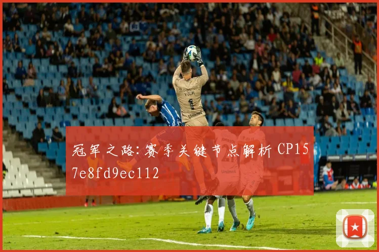 冠军之路:赛季关键节点解析 CP157e8fd9ec112