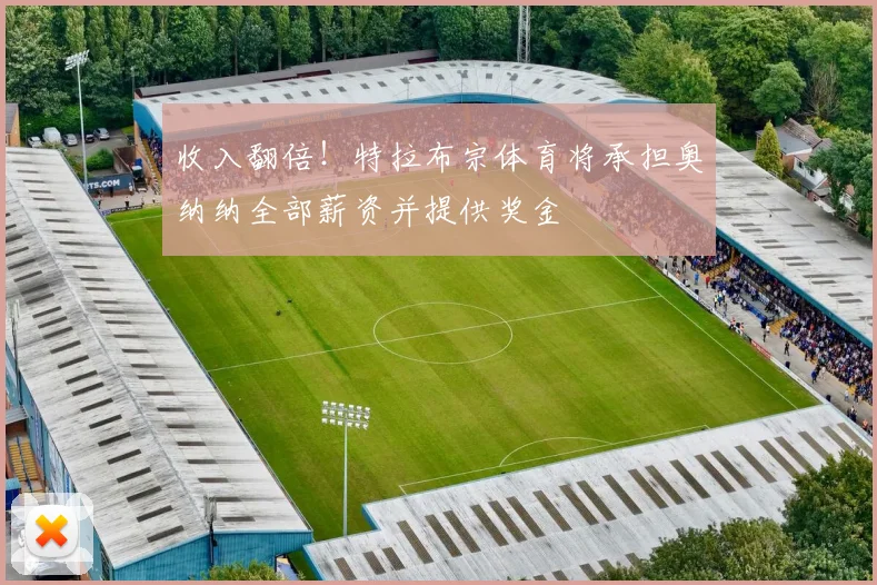 收入翻倍！特拉布宗体育将承担奥纳纳全部薪资并提供奖金